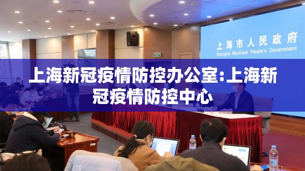 上海新冠疫情防控办公室:上海新冠疫情防控中心