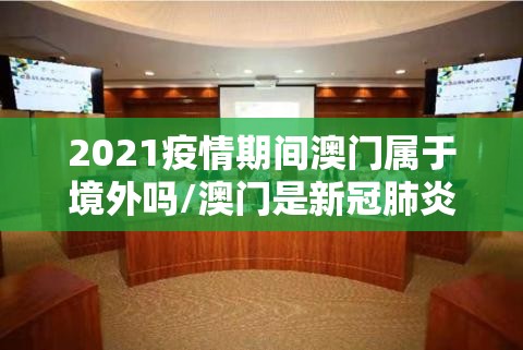 2021疫情期间澳门属于境外吗/澳门是新冠肺炎疫区吗