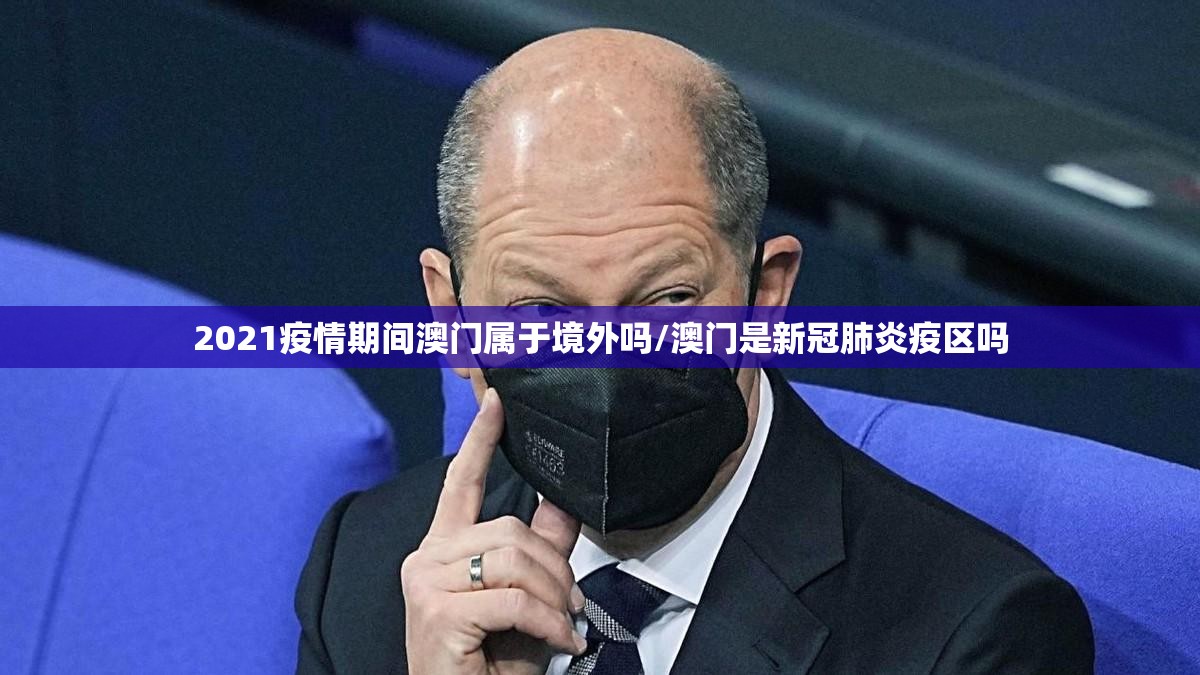 2021疫情期间澳门属于境外吗/澳门是新冠肺炎疫区吗