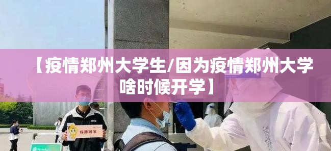 【疫情郑州大学生/因为疫情郑州大学啥时候开学】