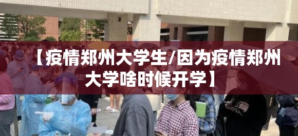 【疫情郑州大学生/因为疫情郑州大学啥时候开学】