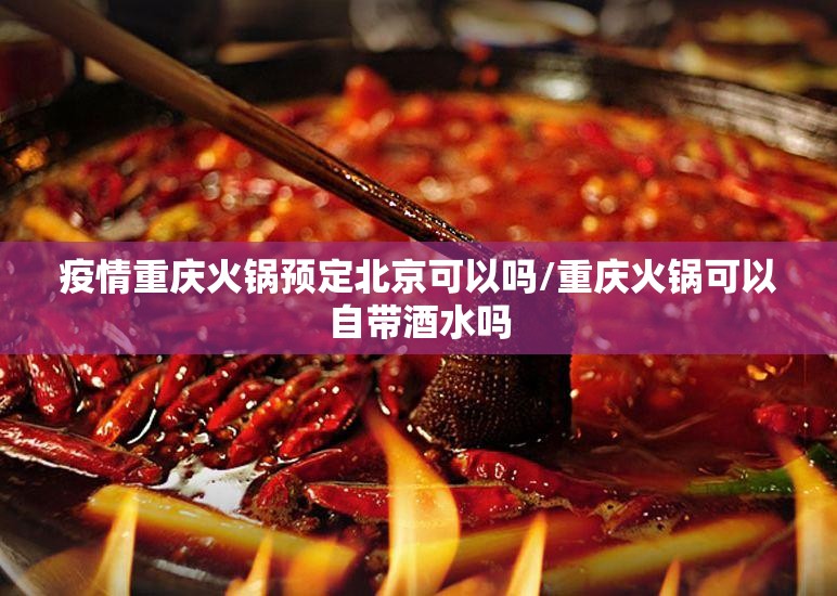 疫情重庆火锅预定北京可以吗/重庆火锅可以自带酒水吗