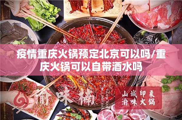 疫情重庆火锅预定北京可以吗/重庆火锅可以自带酒水吗