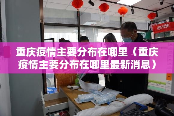重庆疫情主要分布在哪里（重庆疫情主要分布在哪里最新消息）
