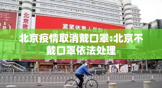 北京疫情取消戴口罩:北京不戴口罩依法处理