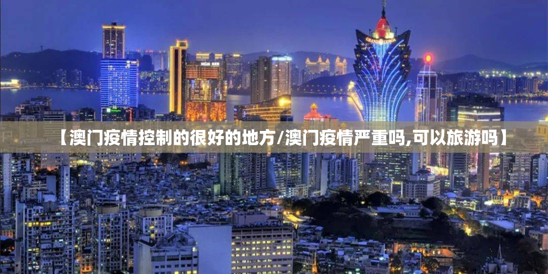 【澳门疫情控制的很好的地方/澳门疫情严重吗,可以旅游吗】