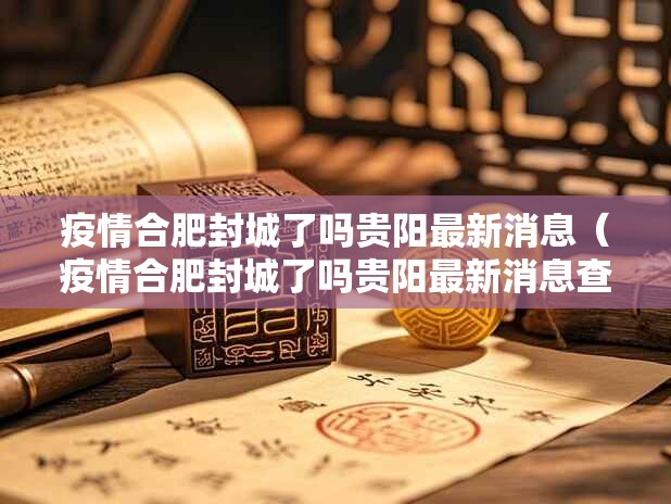 疫情合肥封城了吗贵阳最新消息（疫情合肥封城了吗贵阳最新消息查询）