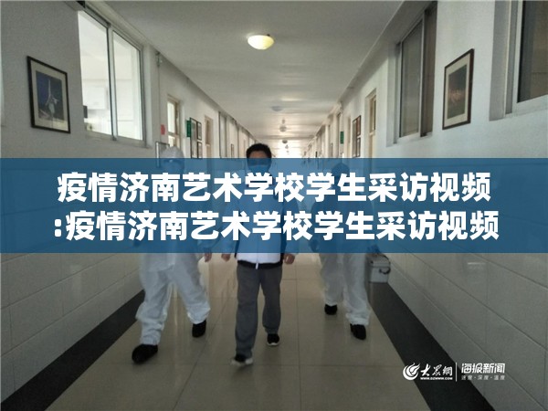 疫情济南艺术学校学生采访视频:疫情济南艺术学校学生采访视频播放