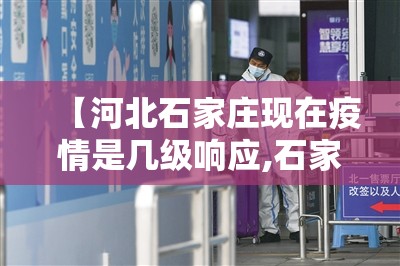 【河北石家庄现在疫情是几级响应,石家庄疫情是几级防控】