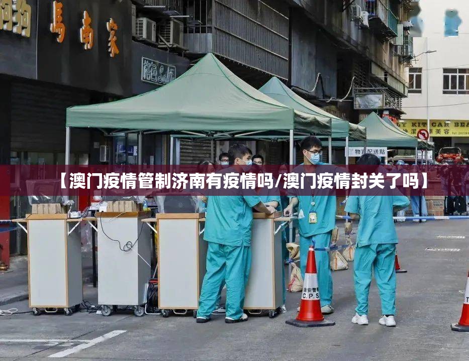 【澳门疫情管制济南有疫情吗/澳门疫情封关了吗】