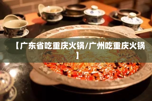 【广东省吃重庆火锅/广州吃重庆火锅】