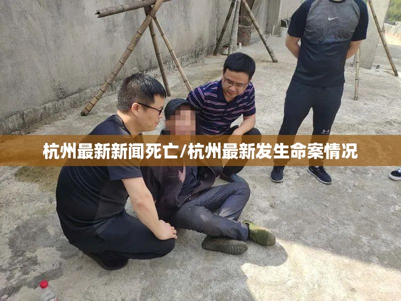 杭州最新新闻死亡/杭州最新发生命案情况