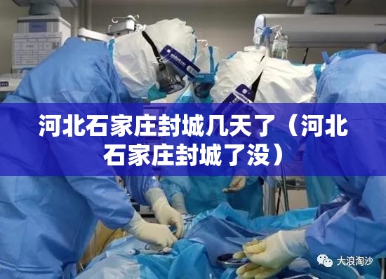 河北石家庄封城几天了（河北石家庄封城了没）