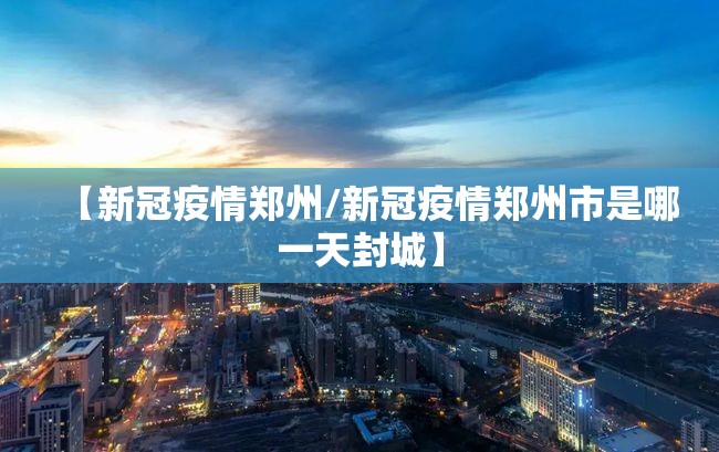 【新冠疫情郑州/新冠疫情郑州市是哪一天封城】