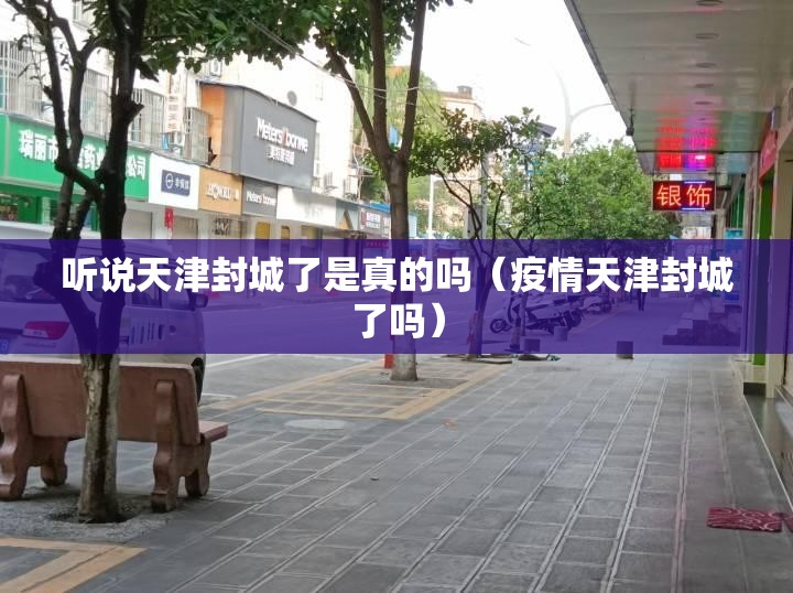 听说天津封城了是真的吗（疫情天津封城了吗）