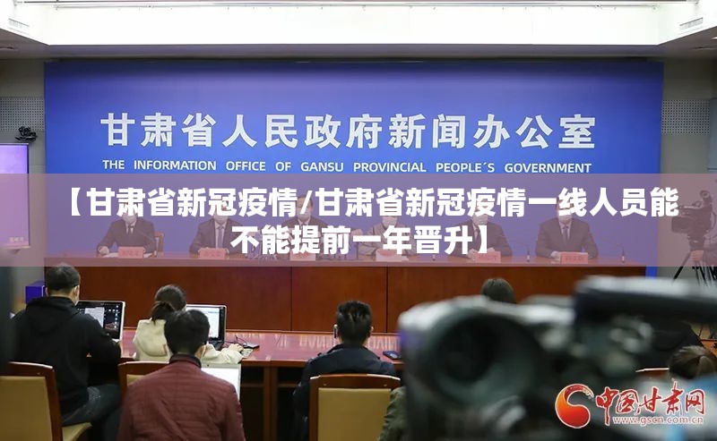 【甘肃省新冠疫情/甘肃省新冠疫情一线人员能不能提前一年晋升】