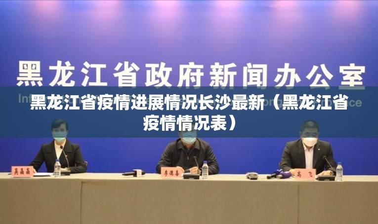 黑龙江省疫情进展情况长沙最新（黑龙江省疫情情况表）