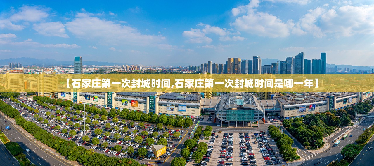 【石家庄第一次封城时间,石家庄第一次封城时间是哪一年】