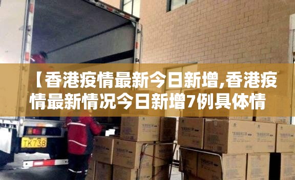 【香港疫情最新今日新增,香港疫情最新情况今日新增7例具体情况】