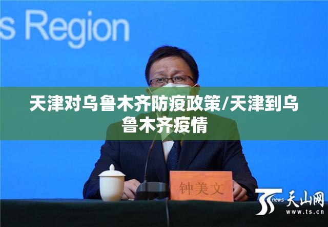 天津对乌鲁木齐防疫政策/天津到乌鲁木齐疫情