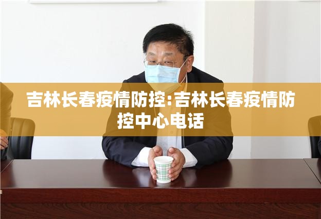 吉林长春疫情防控:吉林长春疫情防控中心电话
