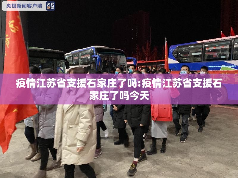 疫情江苏省支援石家庄了吗:疫情江苏省支援石家庄了吗今天