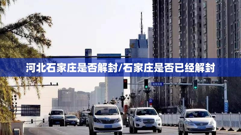 河北石家庄是否解封/石家庄是否已经解封