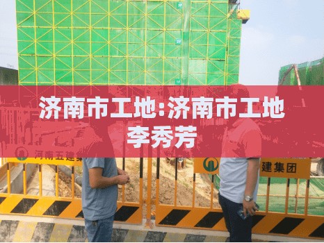 济南市工地:济南市工地李秀芳
