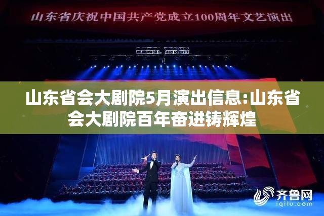 山东省会大剧院5月演出信息:山东省会大剧院百年奋进铸辉煌