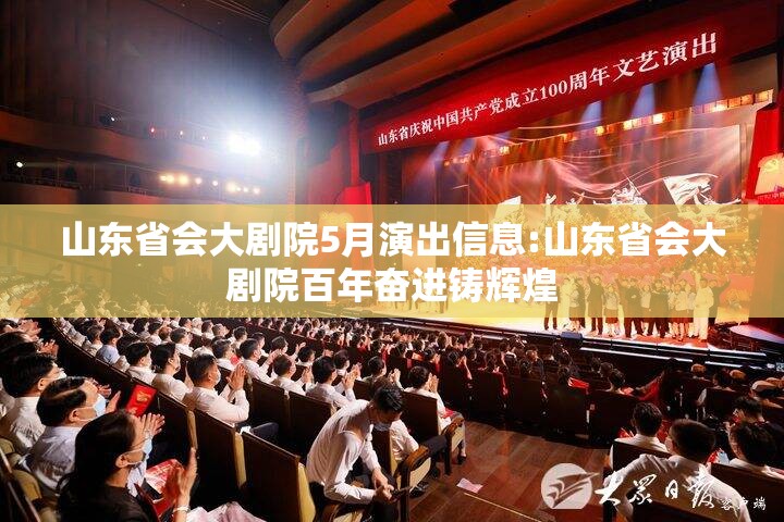 山东省会大剧院5月演出信息:山东省会大剧院百年奋进铸辉煌