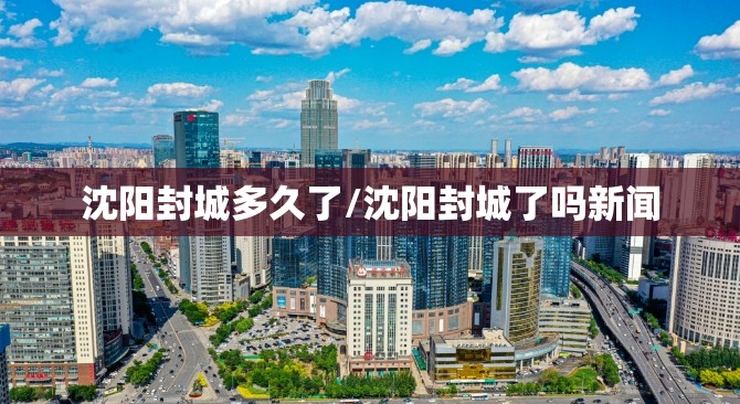 沈阳封城多久了/沈阳封城了吗新闻