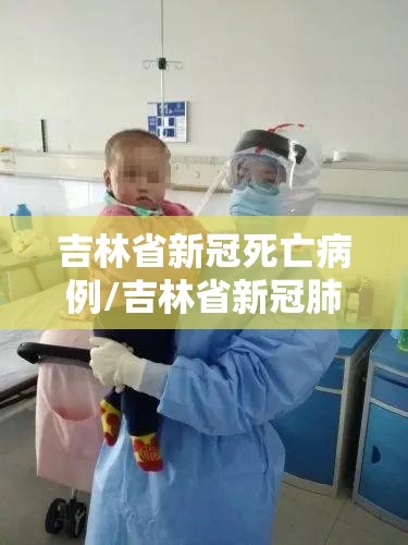 吉林省新冠死亡病例/吉林省新冠肺炎死亡病例