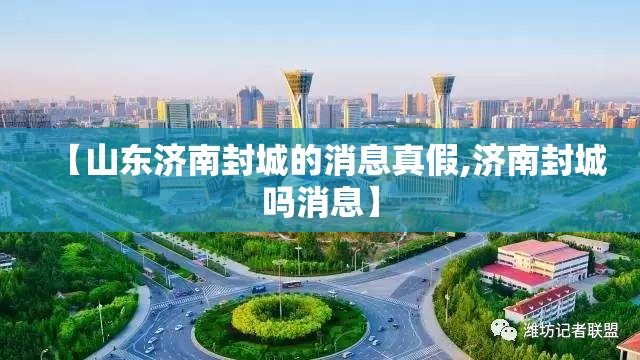 【山东济南封城的消息真假,济南封城吗消息】