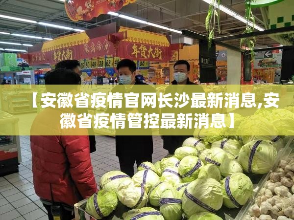【安徽省疫情官网长沙最新消息,安徽省疫情管控最新消息】