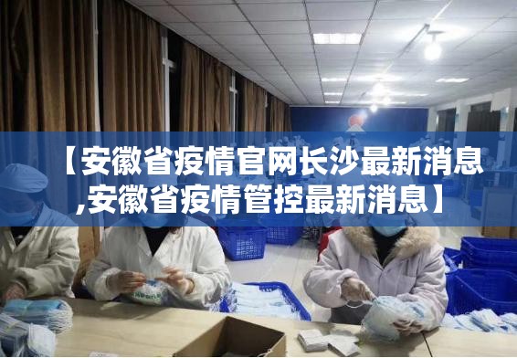 【安徽省疫情官网长沙最新消息,安徽省疫情管控最新消息】