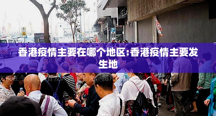 香港疫情主要在哪个地区:香港疫情主要发生地