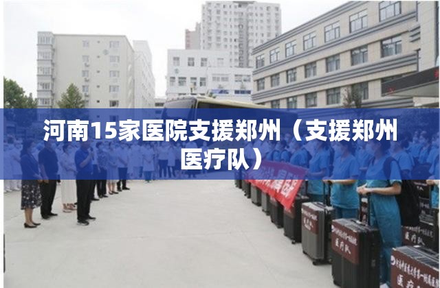 河南15家医院支援郑州（支援郑州医疗队）