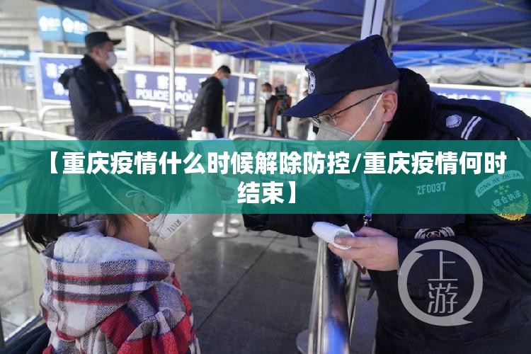 【重庆疫情什么时候解除防控/重庆疫情何时结束】