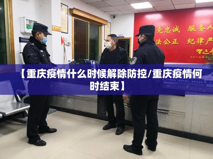 【重庆疫情什么时候解除防控/重庆疫情何时结束】
