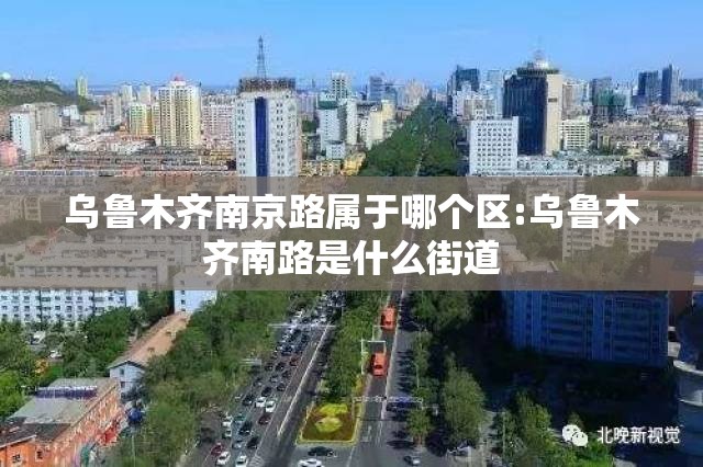 乌鲁木齐南京路属于哪个区:乌鲁木齐南路是什么街道