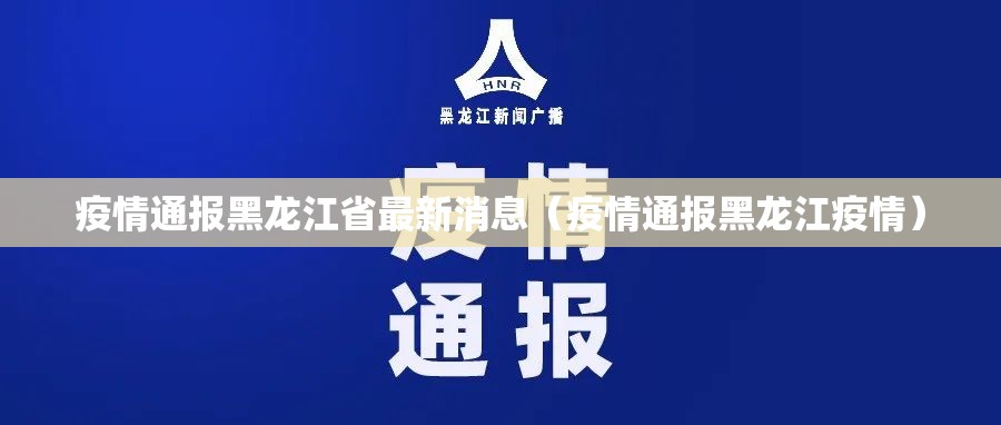 疫情通报黑龙江省最新消息（疫情通报黑龙江疫情）