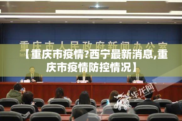 【重庆市疫情?西宁最新消息,重庆市疫情防控情况】