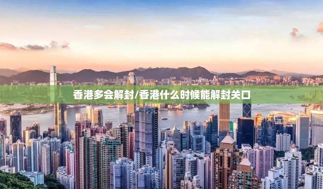 香港多会解封/香港什么时候能解封关口