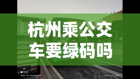 杭州乘公交车要绿码吗:杭州 坐公交