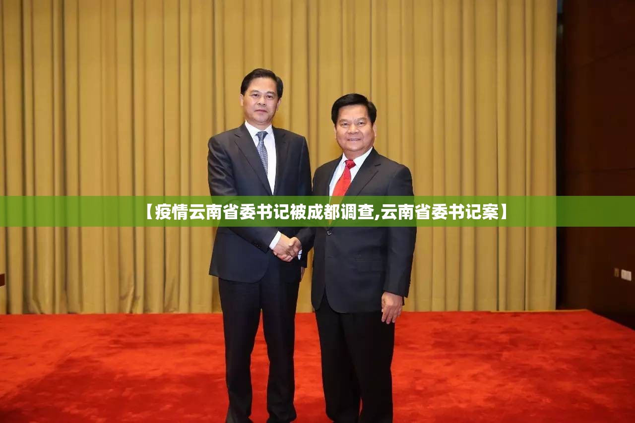 【疫情云南省委书记被成都调查,云南省委书记案】