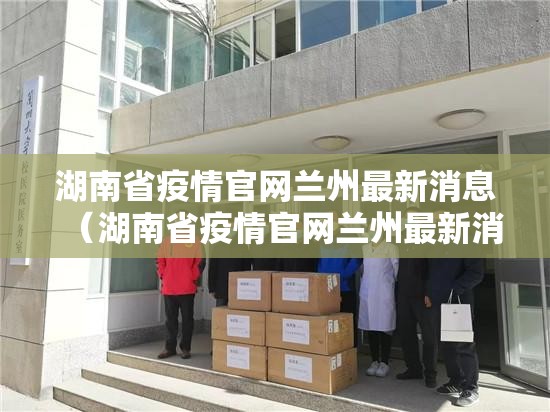 湖南省疫情官网兰州最新消息（湖南省疫情官网兰州最新消息查询）
