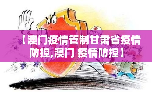 【澳门疫情管制甘肃省疫情防控,澳门 疫情防控】