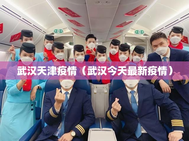 武汉天津疫情（武汉今天最新疫情）
