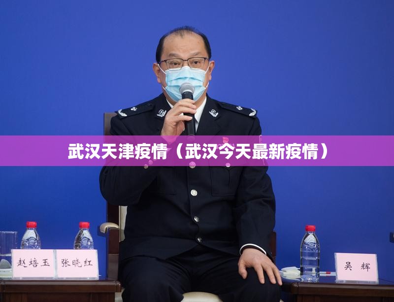 武汉天津疫情（武汉今天最新疫情）