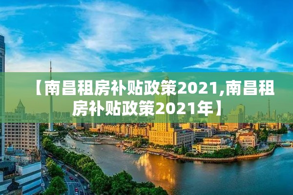 【南昌租房补贴政策2021,南昌租房补贴政策2021年】